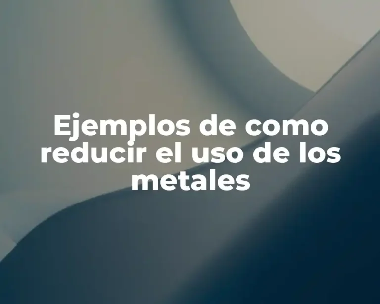 Ejemplos de como reducir el uso de los metales