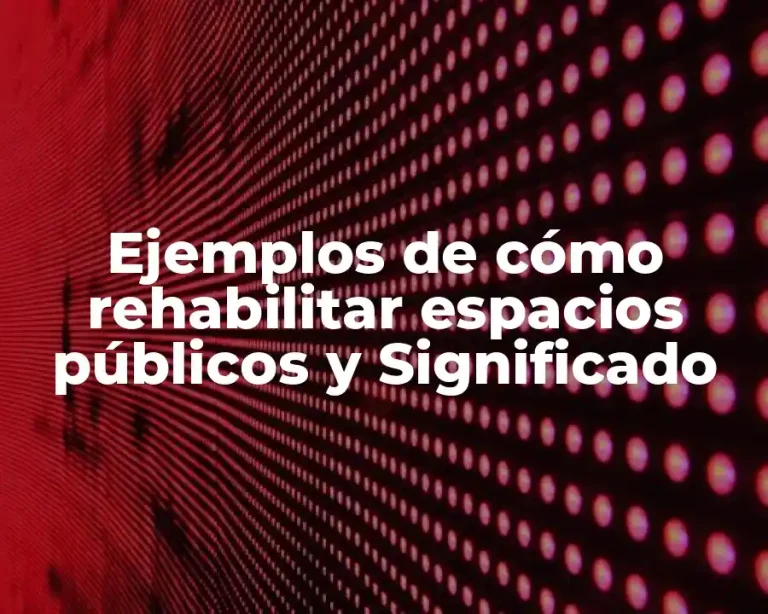 Ejemplos de cómo rehabilitar espacios públicos y Significado