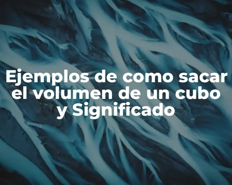 Ejemplos de como sacar el volumen de un cubo y Significado
