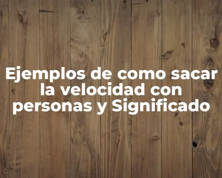 Ejemplos de como sacar la velocidad con personas y Significado