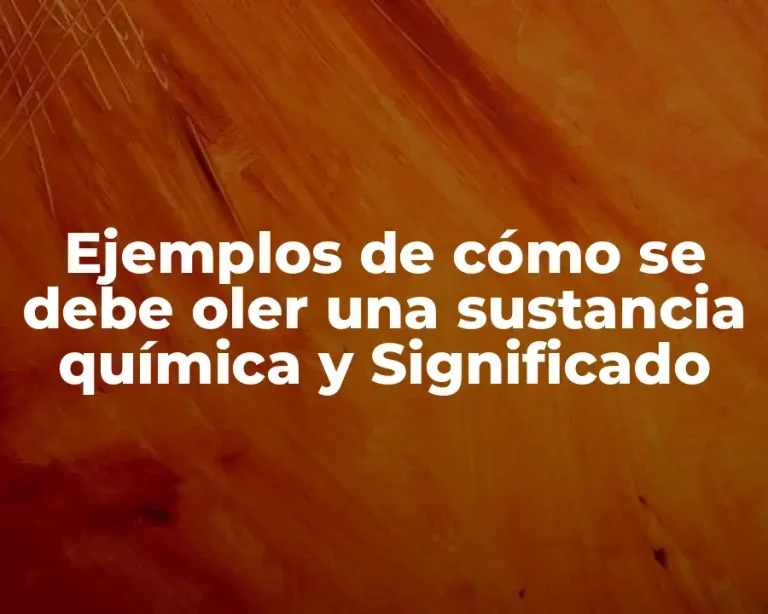 Ejemplos de cómo se debe oler una sustancia química y Significado