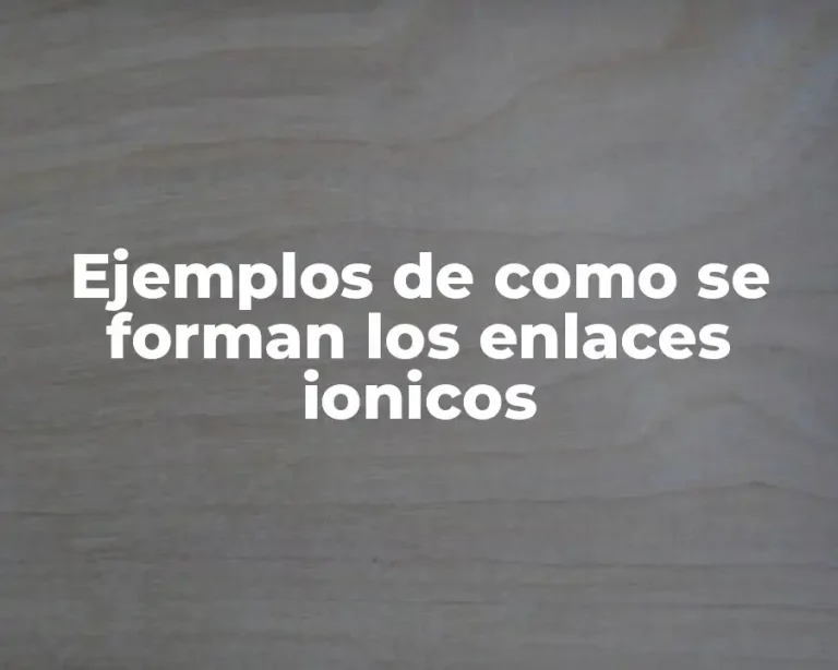 Ejemplos de como se forman los enlaces ionicos
