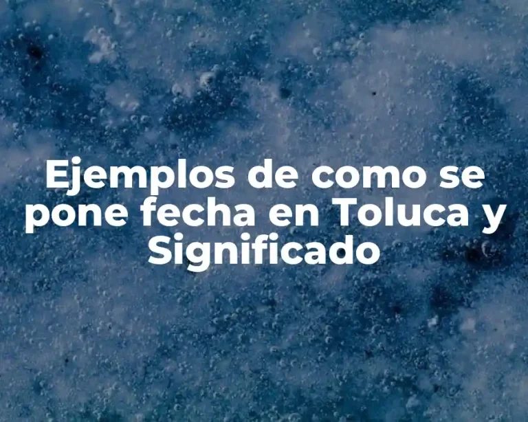 Ejemplos de como se pone fecha en Toluca y Significado