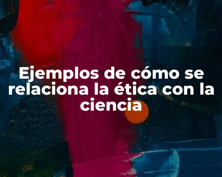 Ejemplos de cómo se relaciona la ética con la ciencia