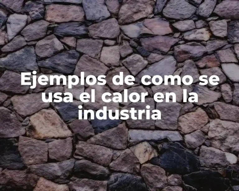 Ejemplos de como se usa el calor en la industria