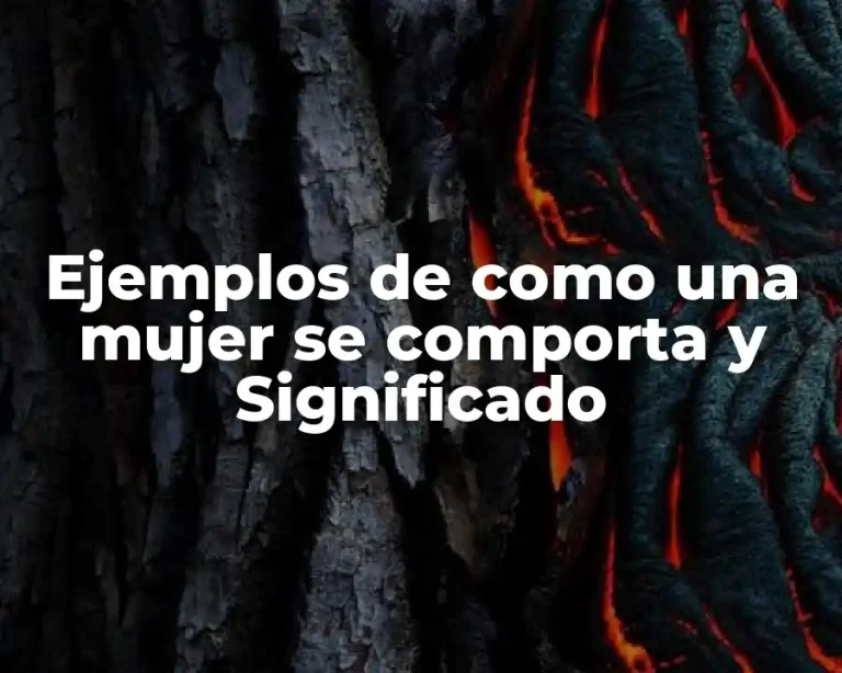 Ejemplos de como una mujer se comporta y Significado