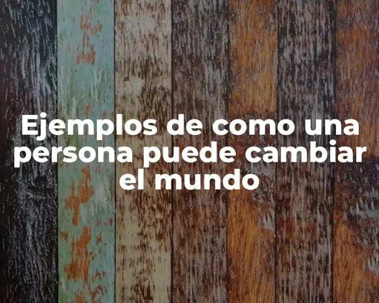 Ejemplos de como una persona puede cambiar el mundo