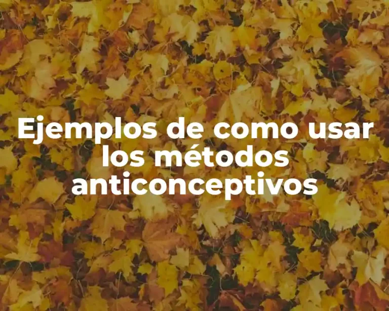 Ejemplos de como usar los métodos anticonceptivos