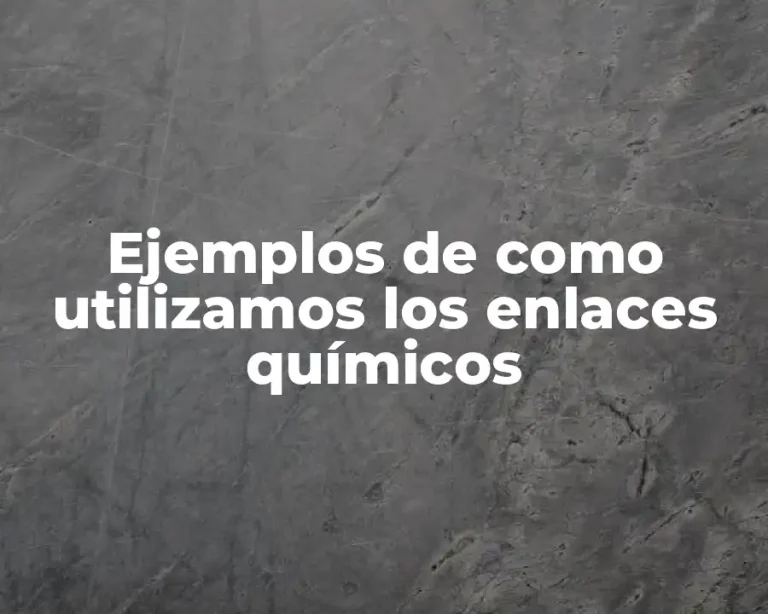 Ejemplos de como utilizamos los enlaces químicos