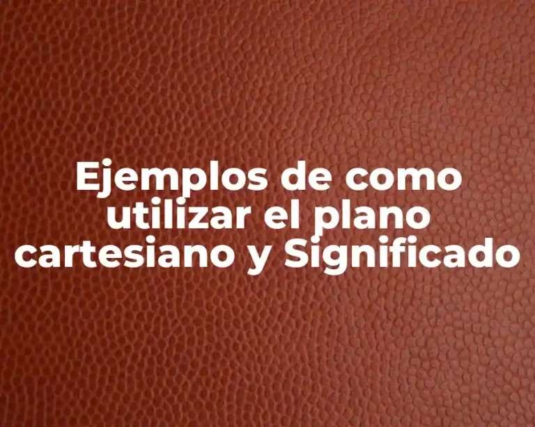 Ejemplos de como utilizar el plano cartesiano y Significado