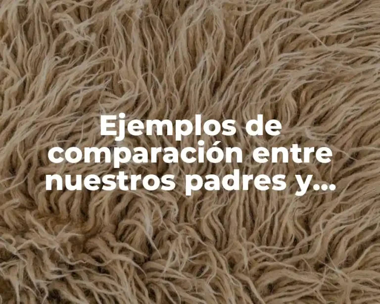 Ejemplos de comparación entre nuestros padres y nosotros