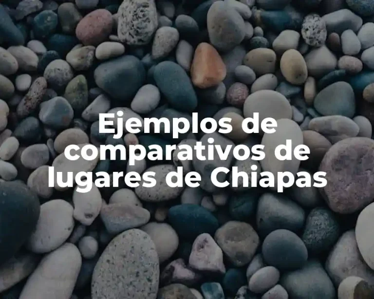 Ejemplos de comparativos de lugares de Chiapas