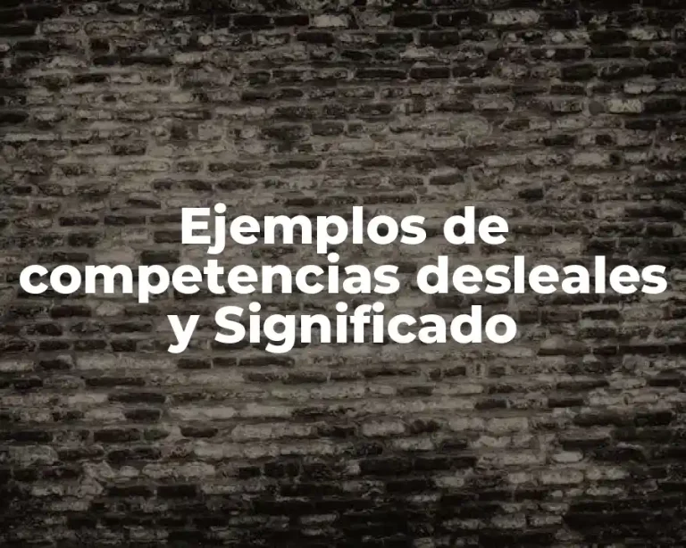 Ejemplos de competencias desleales y Significado