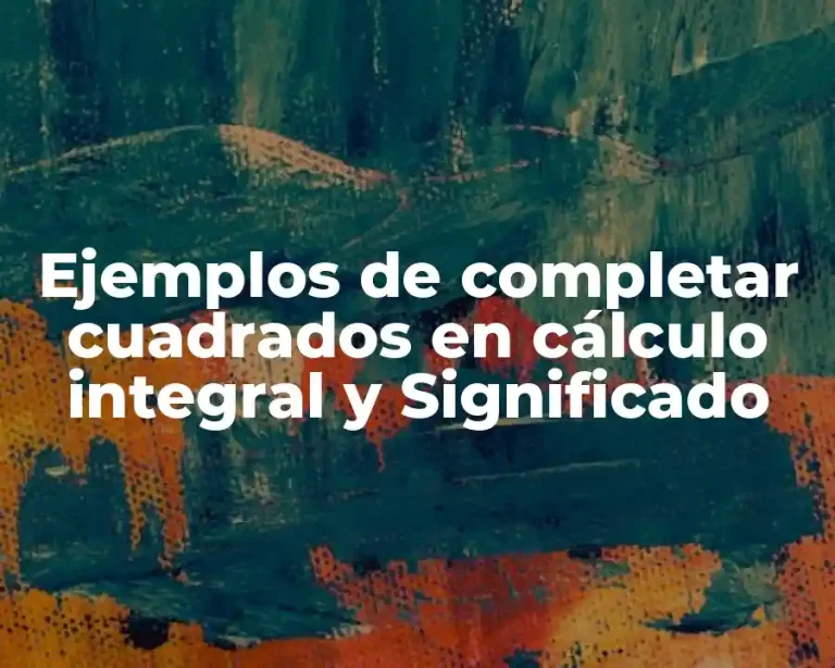 Ejemplos de completar cuadrados en cálculo integral y Significado