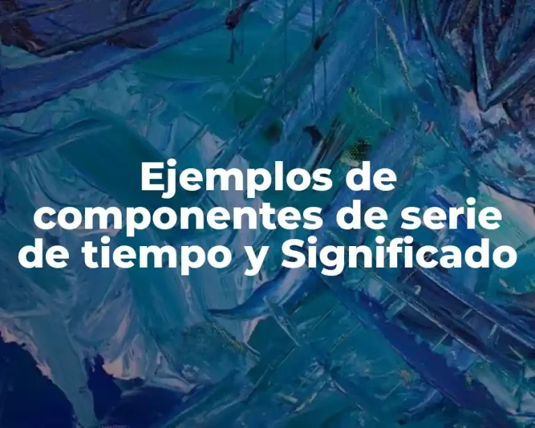 Ejemplos de componentes de serie de tiempo y Significado
