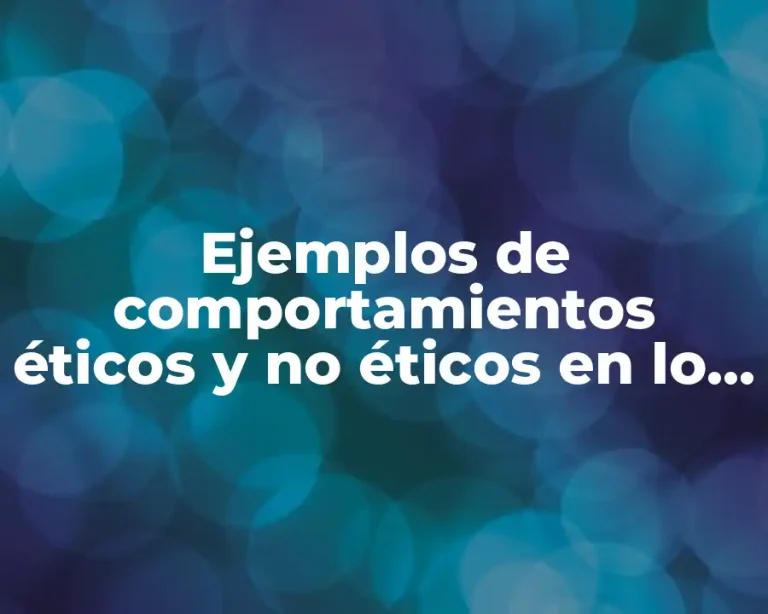 Ejemplos de comportamientos éticos y no éticos en lo laboral