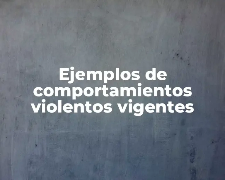 Ejemplos de comportamientos violentos vigentes
