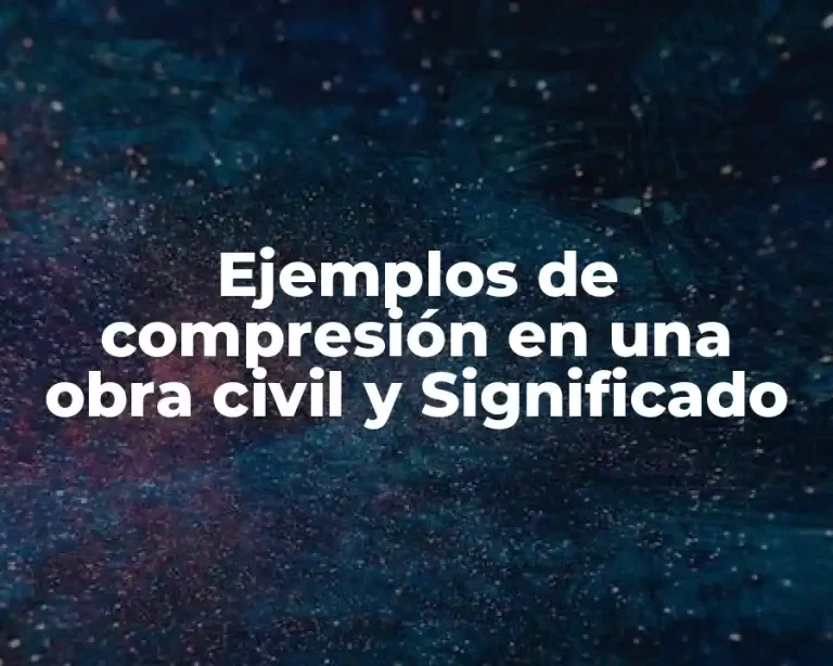 Ejemplos de compresión en una obra civil y Significado