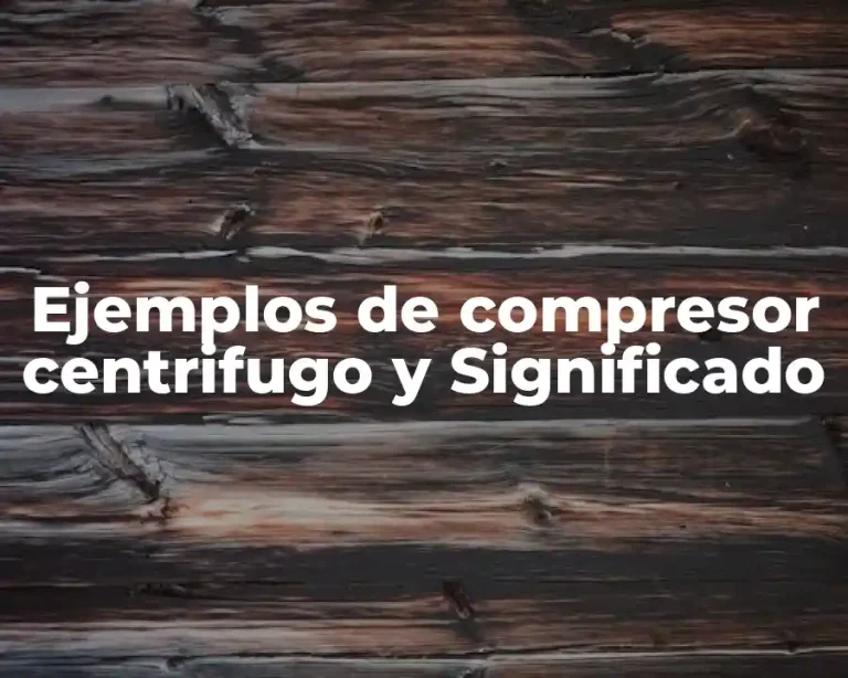 Ejemplos de compresor centrifugo y Significado