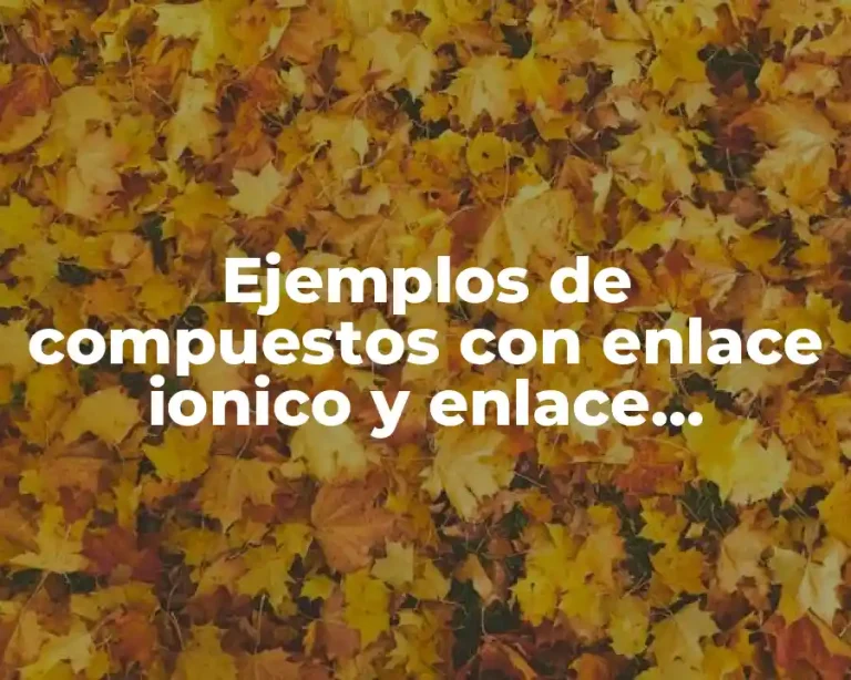 Ejemplos de compuestos con enlace ionico y enlace covalente y Significado