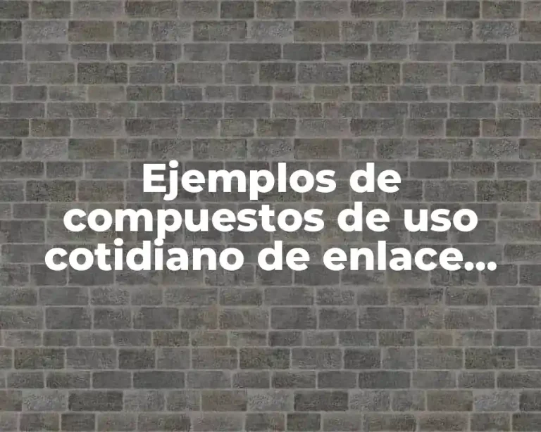 Ejemplos de compuestos de uso cotidiano de enlace covalente y Significado