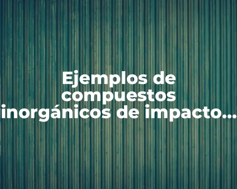 Ejemplos de compuestos inorgánicos de impacto industrial