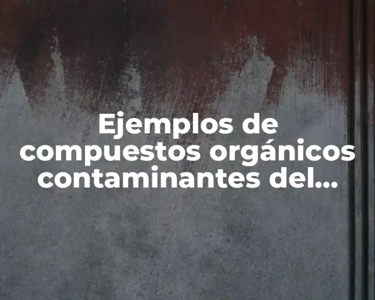 Ejemplos de compuestos orgánicos contaminantes del entorno y no