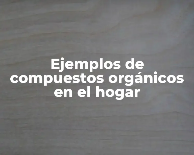 Ejemplos de compuestos orgánicos en el hogar