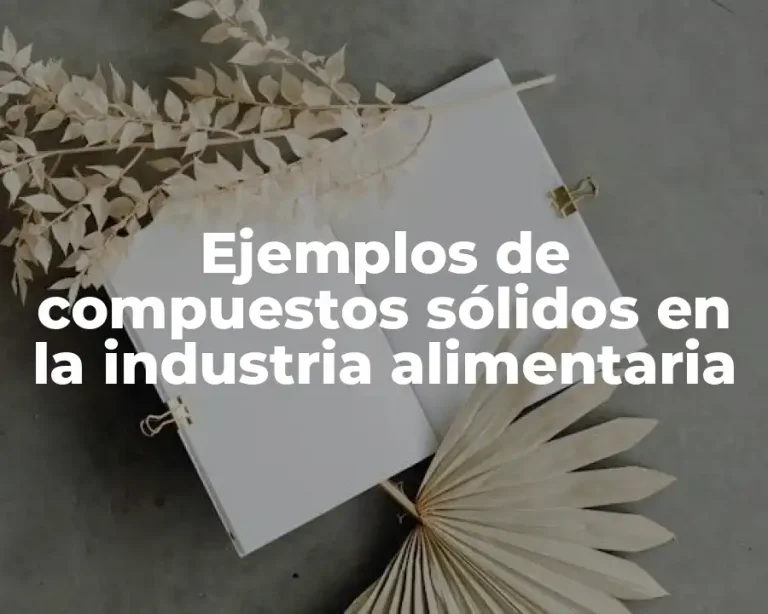 Ejemplos de compuestos sólidos en la industria alimentaria