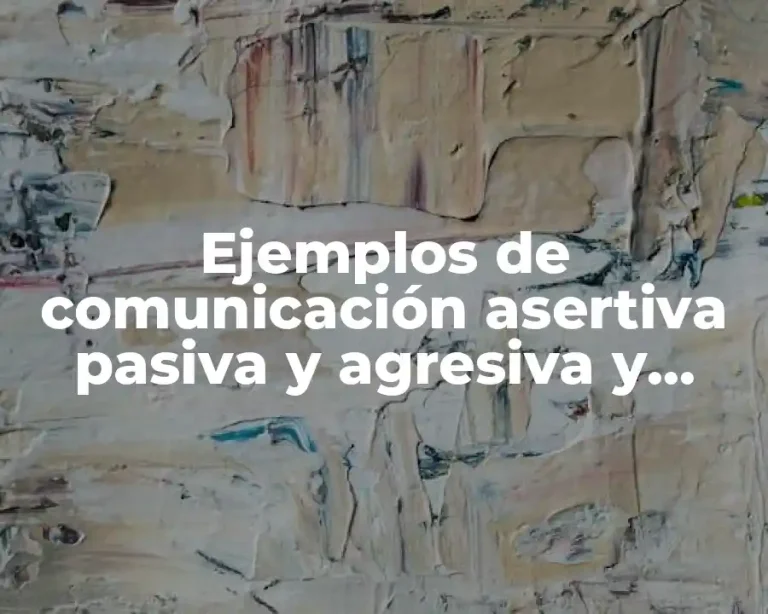 Ejemplos de comunicación asertiva pasiva y agresiva y Significado