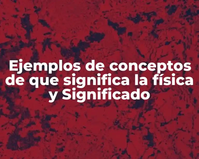 Ejemplos de conceptos de que significa la física y Significado