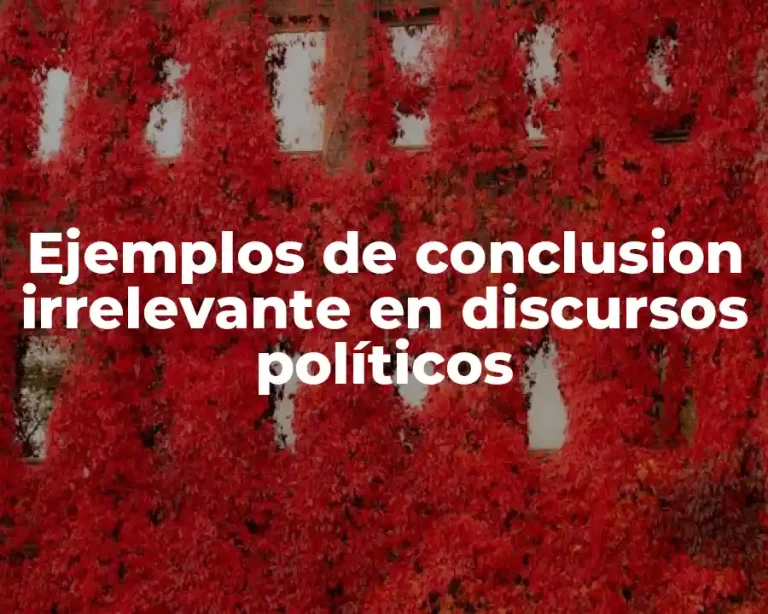 Ejemplos de conclusion irrelevante en discursos políticos