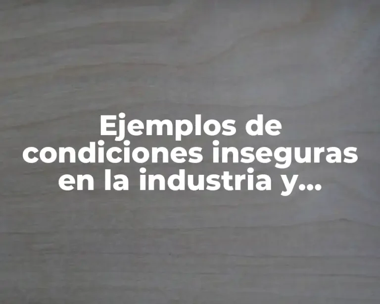 Ejemplos de condiciones inseguras en la industria y Significado