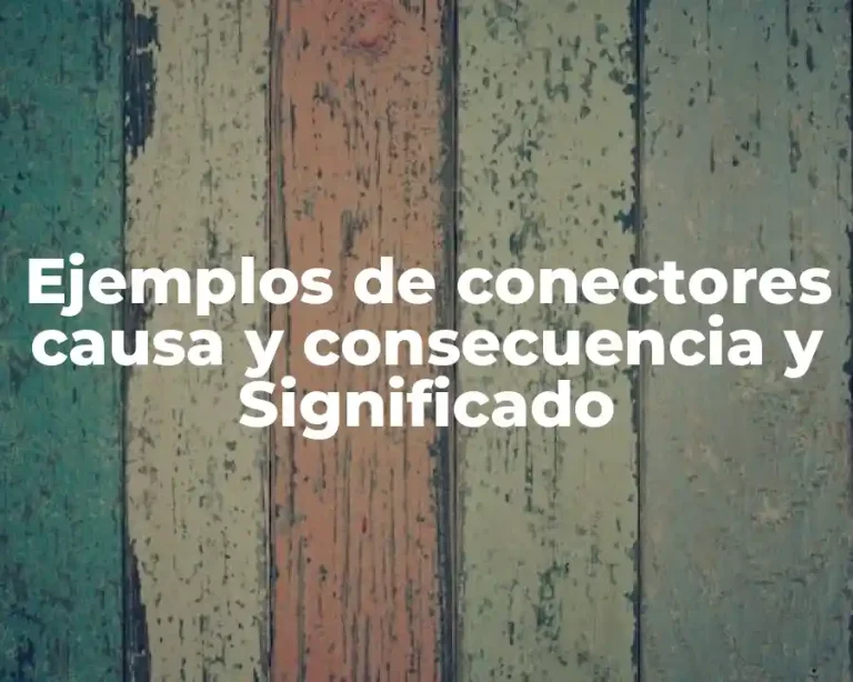 Ejemplos de conectores causa y consecuencia y Significado