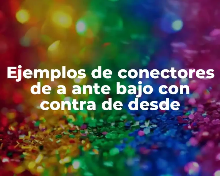 Ejemplos de conectores de a ante bajo con contra de desde