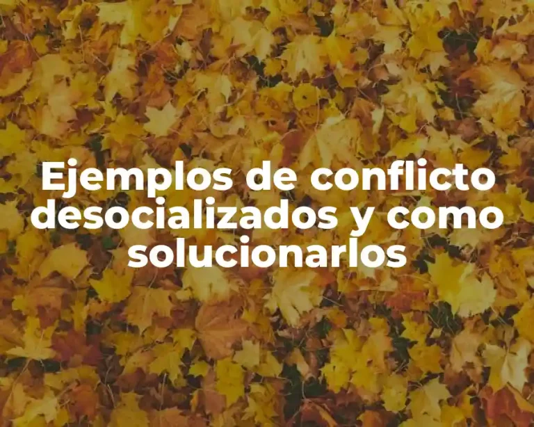 Ejemplos de conflicto desocializados y como solucionarlos