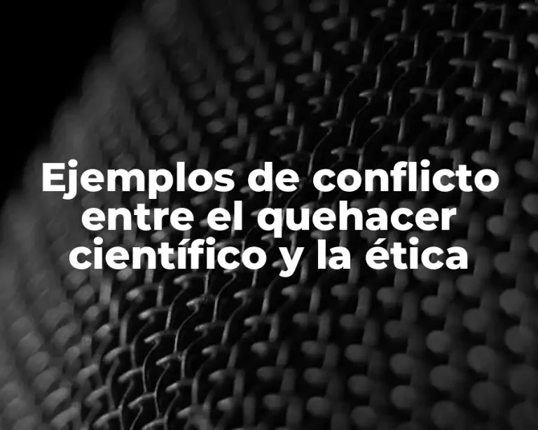 Ejemplos de conflicto entre el quehacer científico y la ética