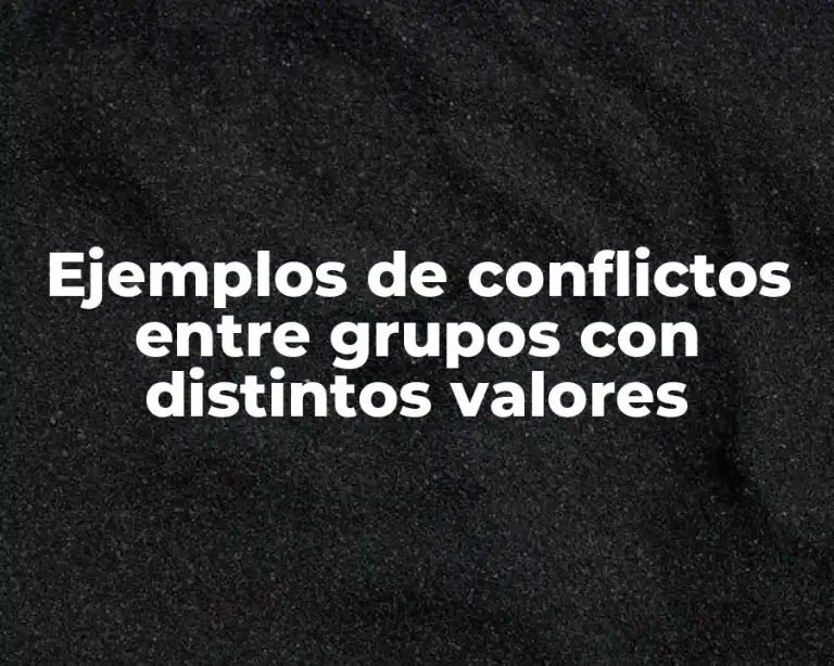 Ejemplos de conflictos entre grupos con distintos valores
