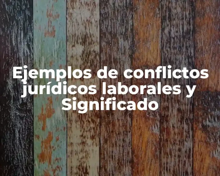 Ejemplos de conflictos jurídicos laborales y Significado