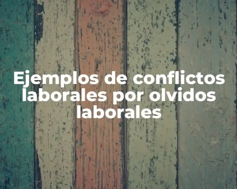 Ejemplos de conflictos laborales por olvidos laborales