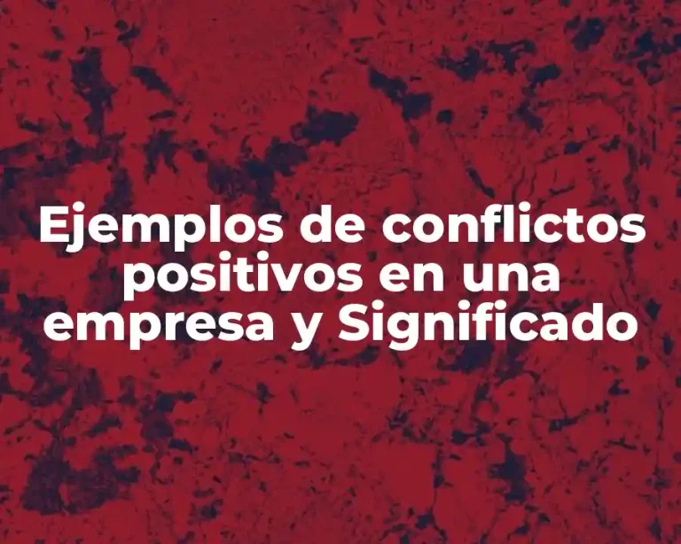 Ejemplos de conflictos positivos en una empresa y Significado