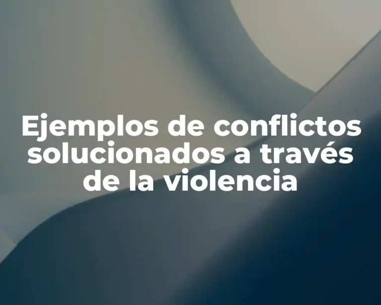Ejemplos de conflictos solucionados a través de la violencia