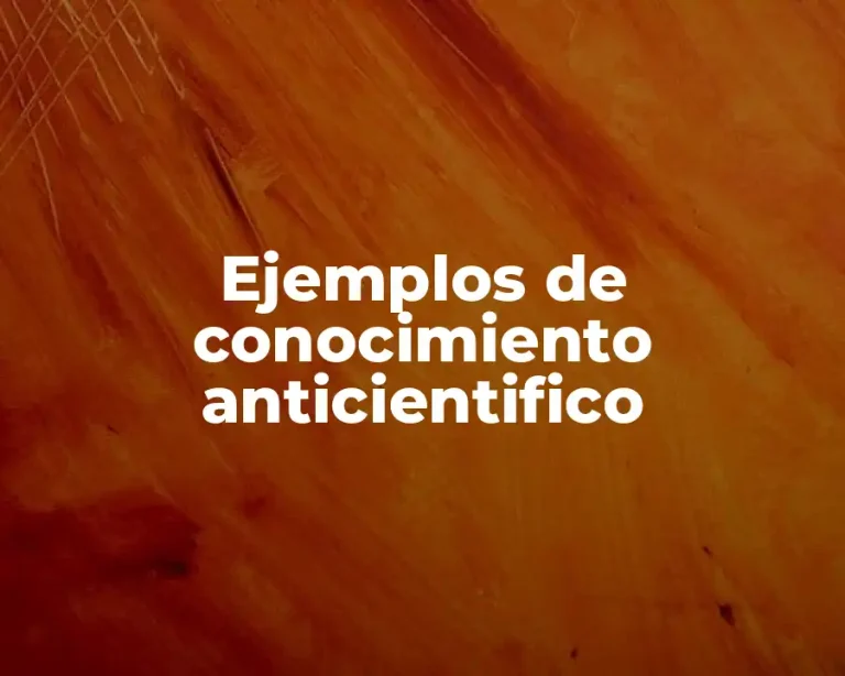 Ejemplos de conocimiento anticientifico
