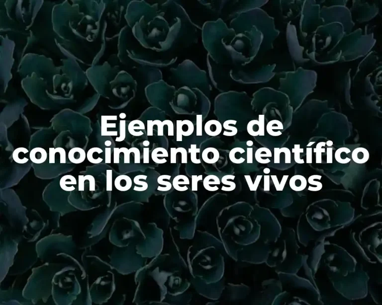 Ejemplos de conocimiento científico en los seres vivos