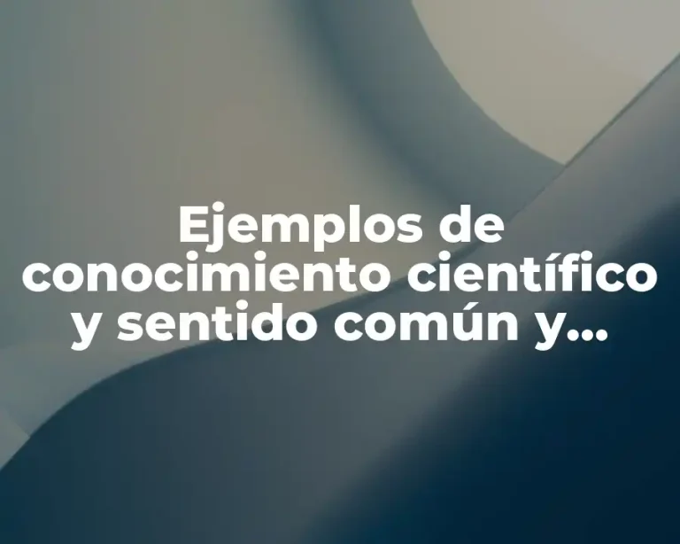 Ejemplos de conocimiento científico y sentido común y Significado