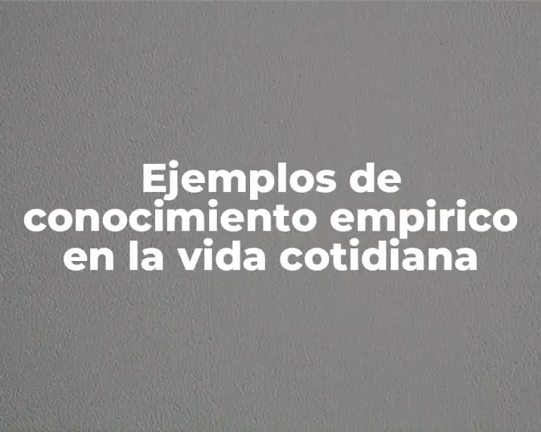 Ejemplos de conocimiento empirico en la vida cotidiana