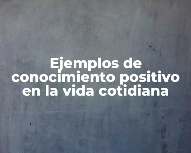 Ejemplos de conocimiento positivo en la vida cotidiana