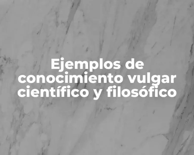 Ejemplos de conocimiento vulgar científico y filosófico