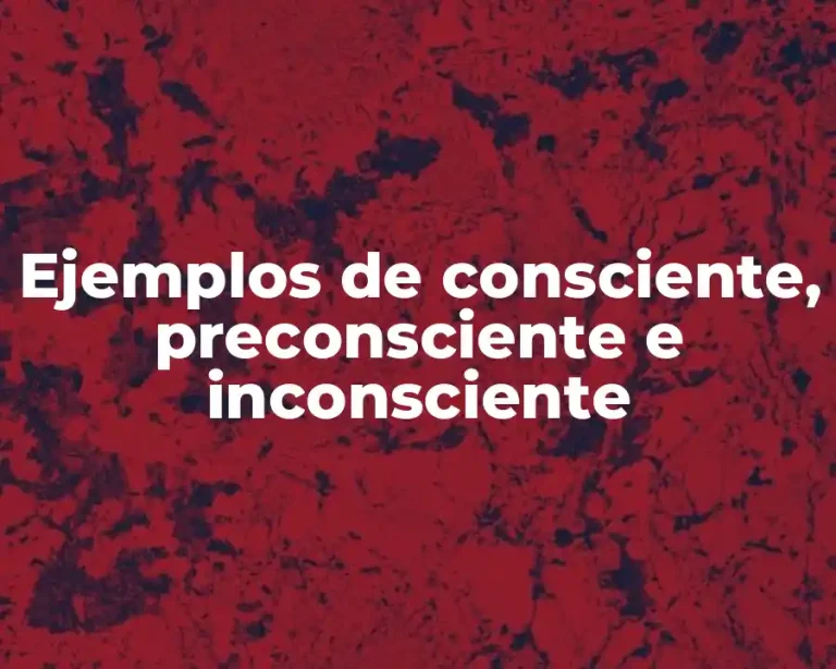 Ejemplos de consciente, preconsciente e inconsciente