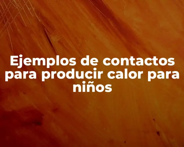 Ejemplos de contactos para producir calor para niños